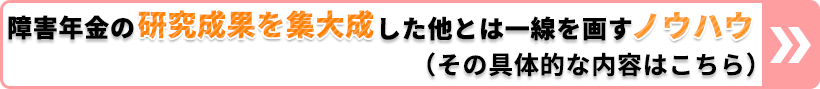障害年金の研究成果を集大成した他とは一線を画すノウハウ(その具体的な内容はこちら)