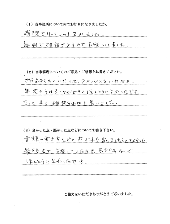 半分あきらめていたが、アドバイスにより年金をうけることができた。書類の書き方などのポイントを教えてもらった。最後まで支援していただき、あきらめないでよかったです。