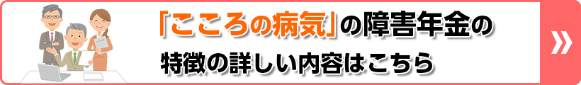 「こころの病気」の障害年金の特徴の詳しい内容はこちら