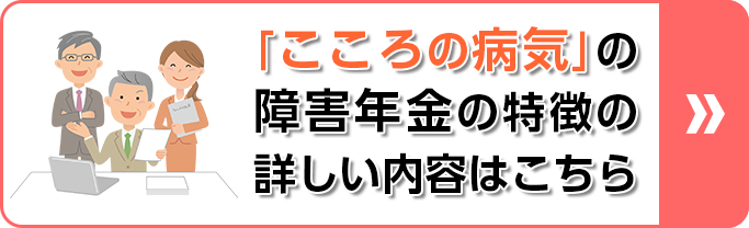 「こころの病気」の障害年金の特徴の詳しい内容はこちら